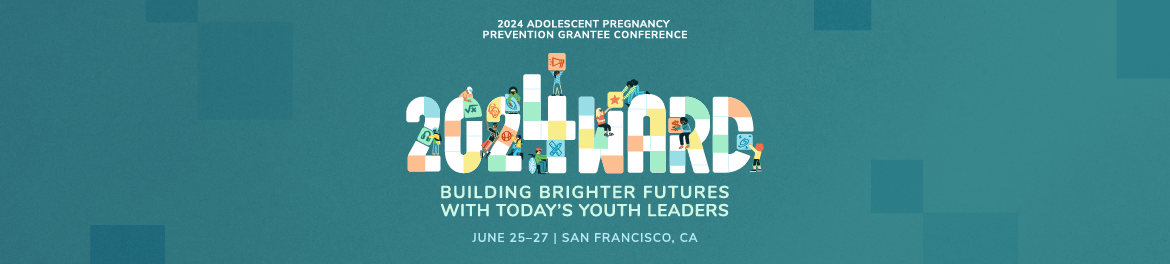 2024 Adolescent Pregnancy Prevention Grantee Conference; 2024WARD Building Brighter Futures with Today's Youth Leaders. June 25-27 | San Francisco, CA