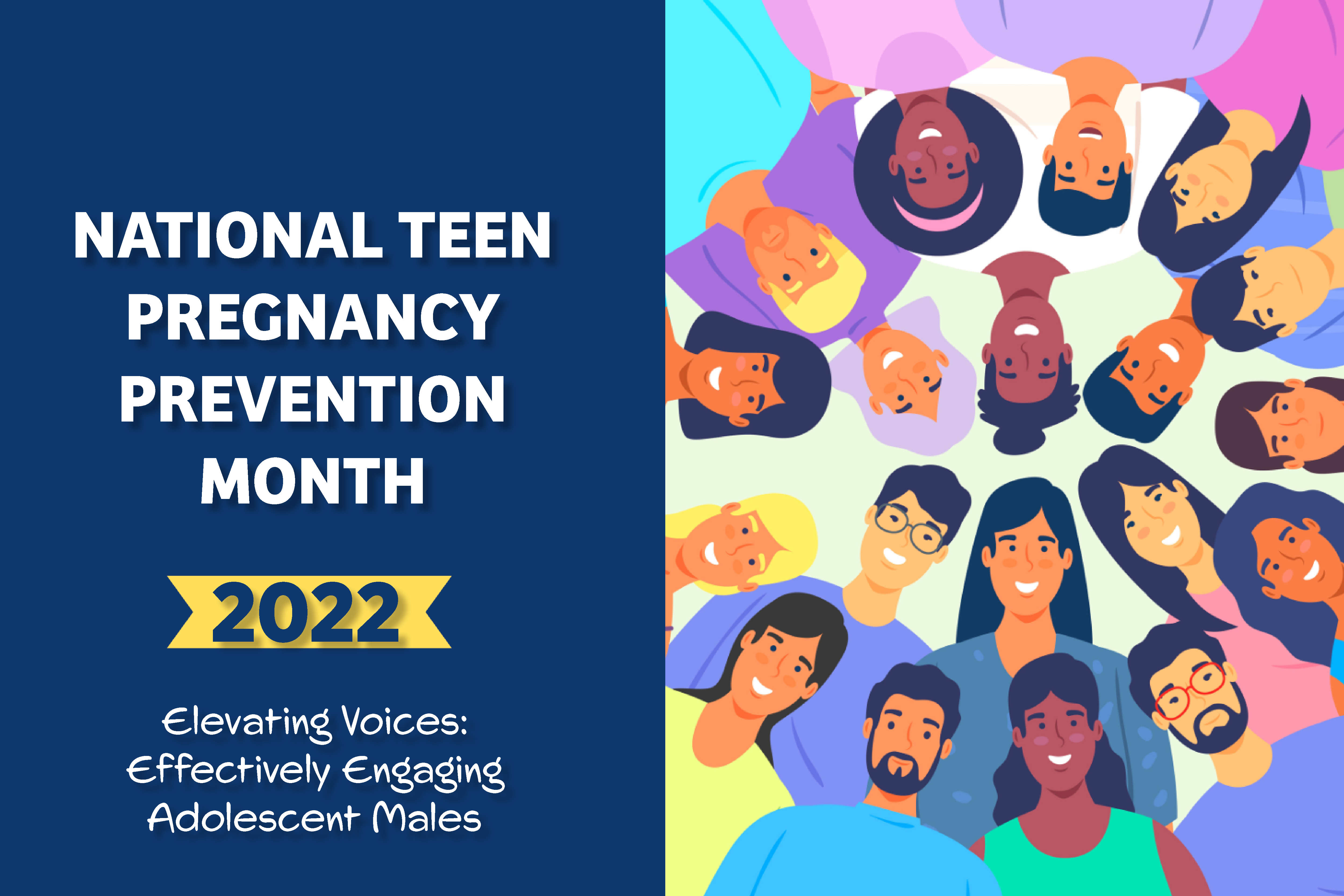 Stylized image of a group of diverse people in a circle looking at the viewer  with Family & Youth Services logo. Text reads: National Teen Pregnancy Prevention Month 2022, Elevating Voices: Effectively Engaging Adolescent Males