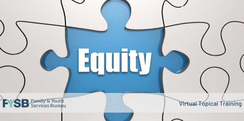 A puzzle with one piece missing, stating "Equity". FYSB: Family & Youth Services Bureau. Virtual Topical Training.
