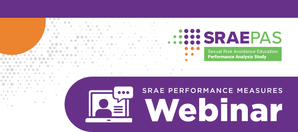 SRAEPAS. Sexual Risk Avoidance Education Performance Analysis Study. SRAE Performance Measures Webinar.