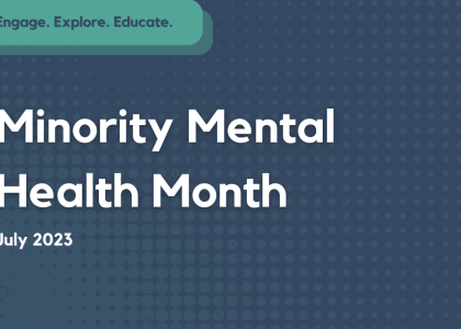 Text reads "Minority Mental Health Month July 2023" on a dark blue background. Text on the top left reads "Engage Explore Educate".