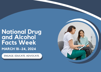 Graphic of an adult sitting together with a teen with text that reads "National Drug and Alcohol Facts Week. March 18-24, 2024. Engage. Educate. Advocate."